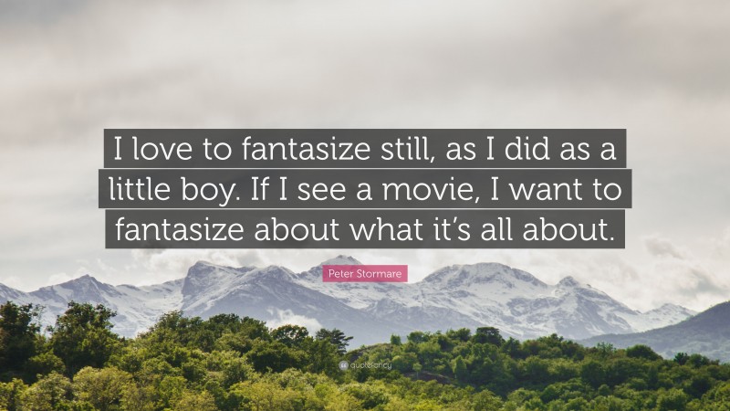 Peter Stormare Quote: “I love to fantasize still, as I did as a little boy. If I see a movie, I want to fantasize about what it’s all about.”