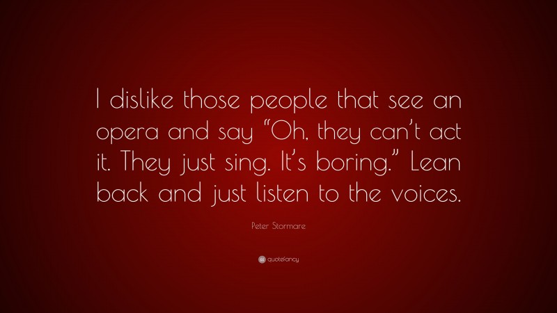Peter Stormare Quote: “I dislike those people that see an opera and say “Oh, they can’t act it. They just sing. It’s boring.” Lean back and just listen to the voices.”
