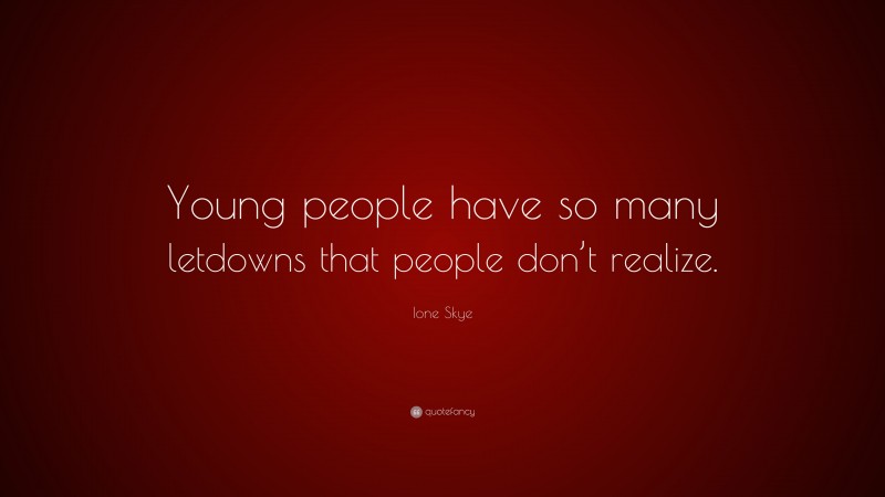 Ione Skye Quote: “Young people have so many letdowns that people don’t realize.”