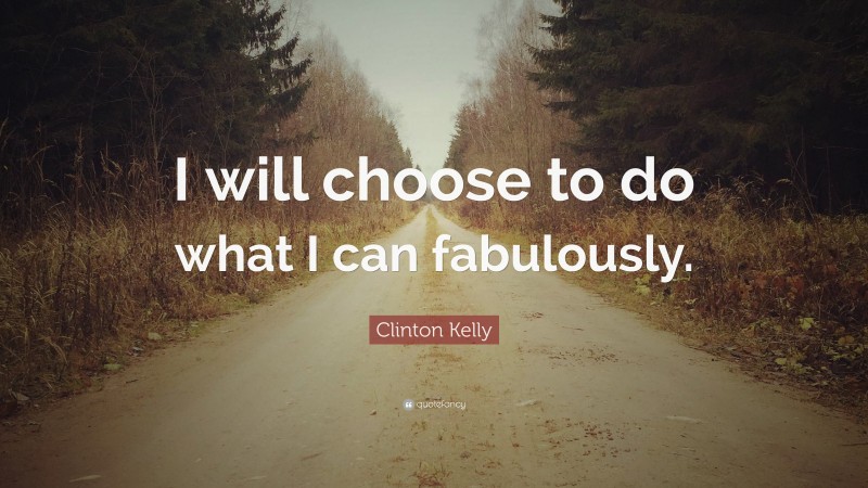 Clinton Kelly Quote: “I will choose to do what I can fabulously.”