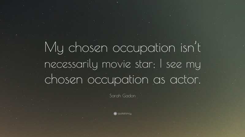 Sarah Gadon Quote: “My chosen occupation isn’t necessarily movie star; I see my chosen occupation as actor.”