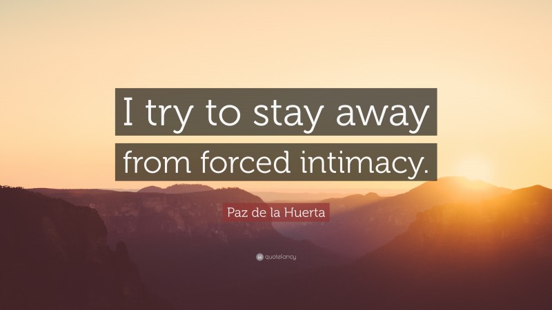 Paz de la Huerta Quote: “I try to stay away from forced intimacy.”