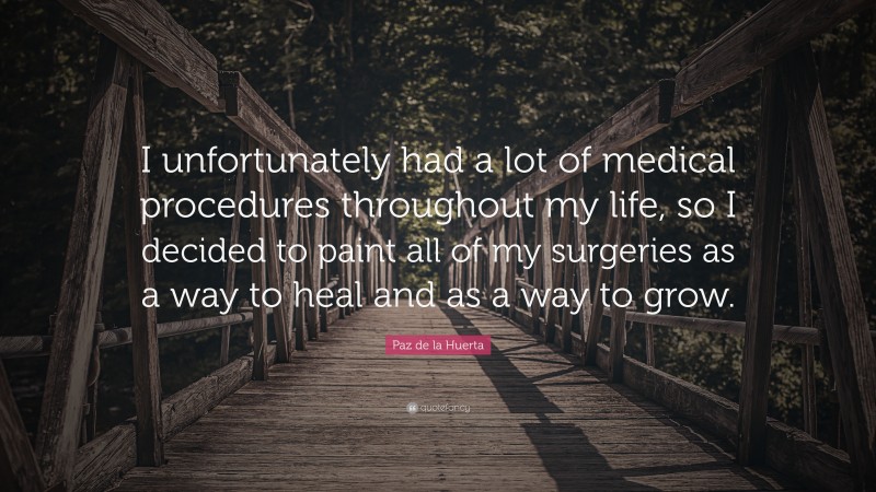 Paz de la Huerta Quote: “I unfortunately had a lot of medical procedures throughout my life, so I decided to paint all of my surgeries as a way to heal and as a way to grow.”