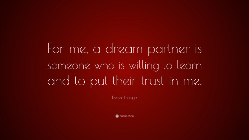 Derek Hough Quote: “For me, a dream partner is someone who is willing to learn and to put their trust in me.”