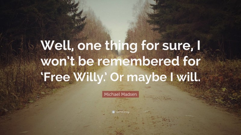 Michael Madsen Quote: “Well, one thing for sure, I won’t be remembered for ‘Free Willy.’ Or maybe I will.”