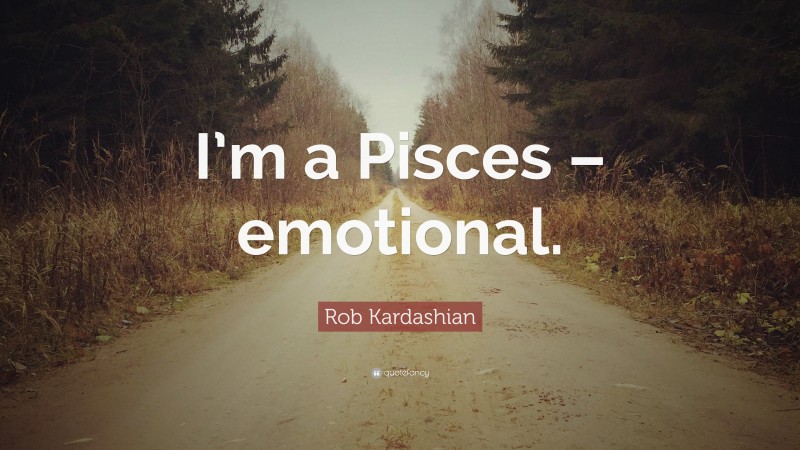 Rob Kardashian Quote: “I’m a Pisces – emotional.”