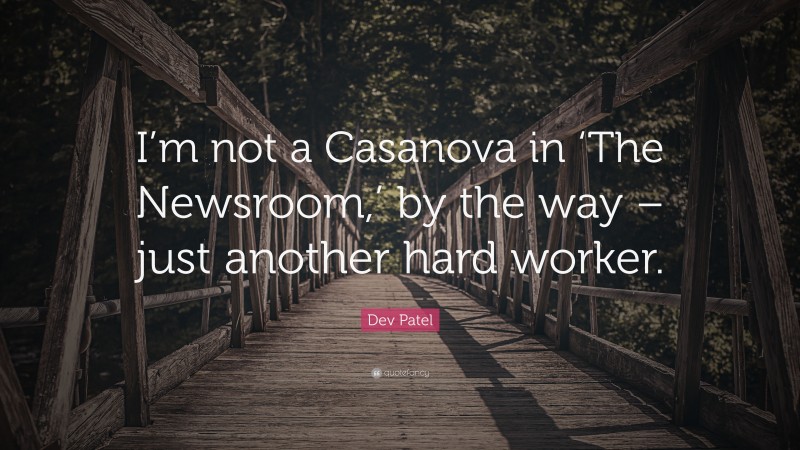Dev Patel Quote: “I’m not a Casanova in ‘The Newsroom,’ by the way – just another hard worker.”