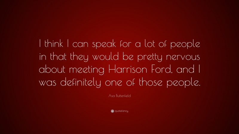 Asa Butterfield Quote: “I think I can speak for a lot of people in that they would be pretty nervous about meeting Harrison Ford, and I was definitely one of those people.”