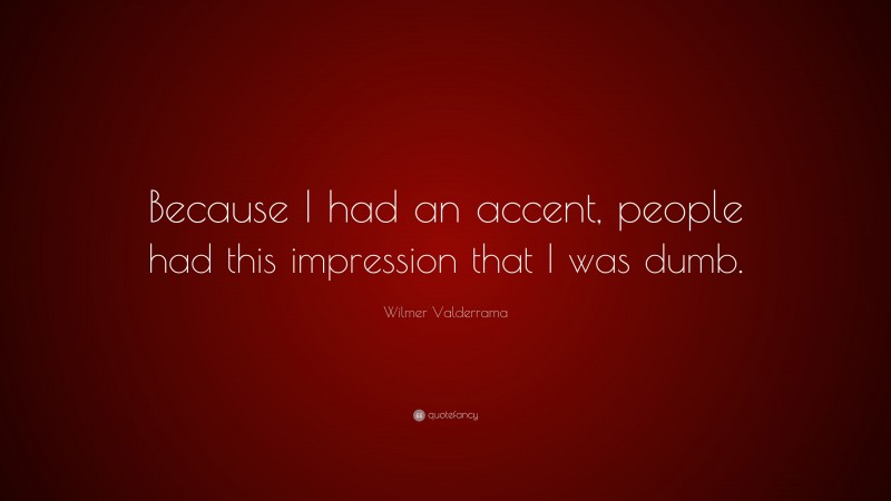 Wilmer Valderrama Quote: “Because I had an accent, people had this impression that I was dumb.”