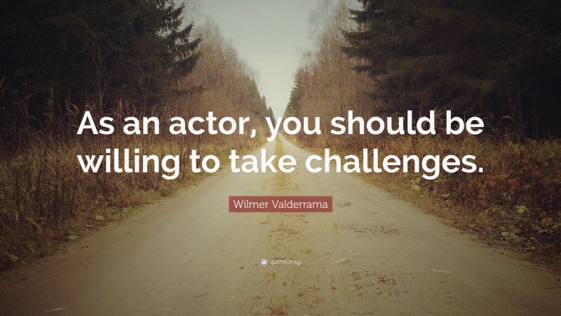 Wilmer Valderrama Quote: “As an actor, you should be willing to take challenges.”