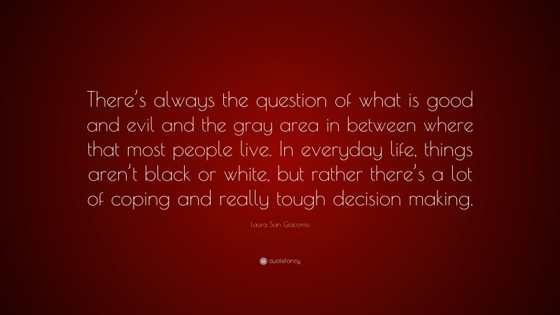Laura San Giacomo Quote: “There’s always the question of what is good and evil and the gray area in between where that most people live. In everyday life, things aren’t black or white, but rather there’s a lot of coping and really tough decision making.”
