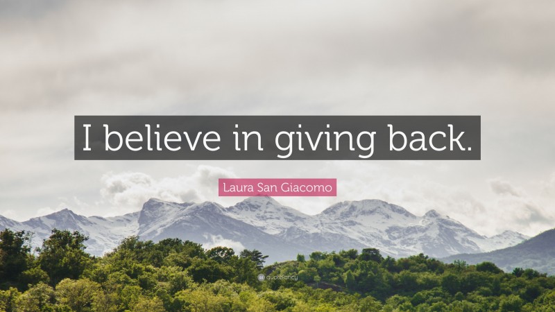 Laura San Giacomo Quote: “I believe in giving back.”