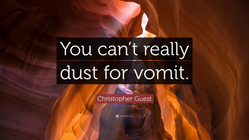 Christopher Guest Quote: “You can’t really dust for vomit.”