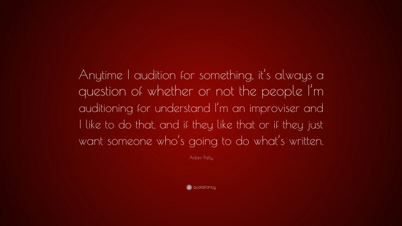 Adam Pally Quote: “Anytime I audition for something, it’s always a question of whether or not the people I’m auditioning for understand I’m an improviser and I like to do that, and if they like that or if they just want someone who’s going to do what’s written.”