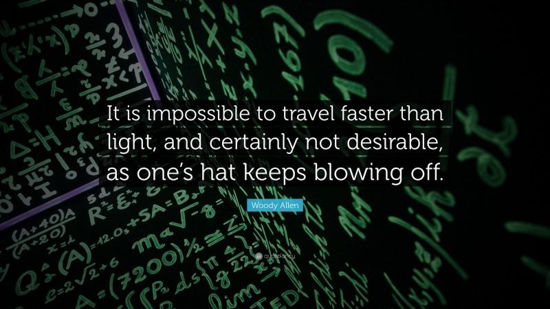 Woody Allen Quote: “It is impossible to travel faster than light, and certainly not desirable, as one’s hat keeps blowing off.”