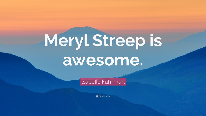 Isabelle Fuhrman Quote: “Meryl Streep is awesome.”