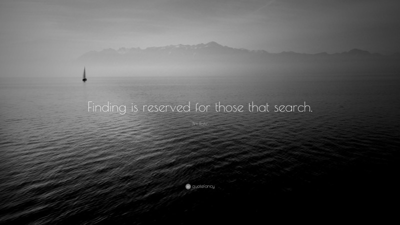 Jim Rohn Quote: “Finding is reserved for those that search.”