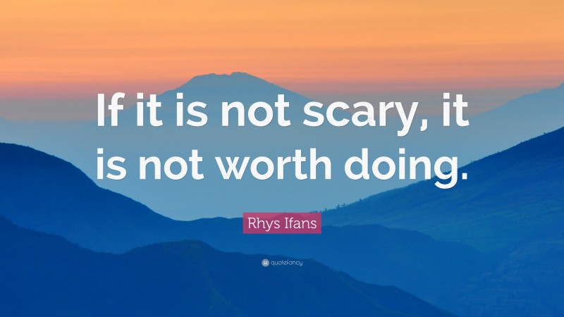 Rhys Ifans Quote: “If it is not scary, it is not worth doing.”