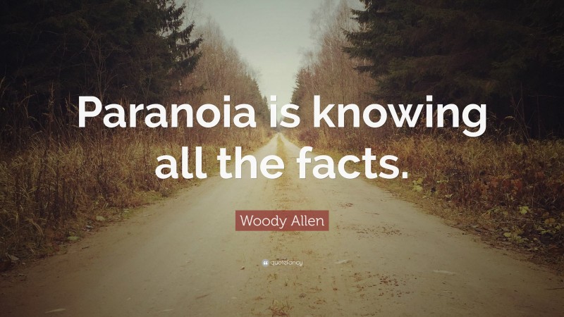 Woody Allen Quote: “Paranoia is knowing all the facts.”