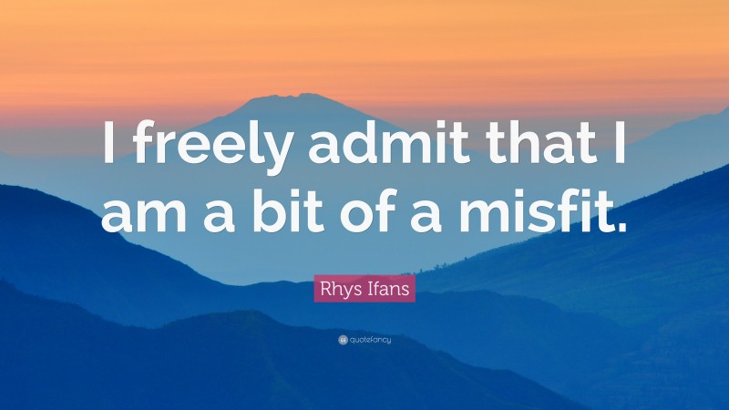 Rhys Ifans Quote: “I freely admit that I am a bit of a misfit.”
