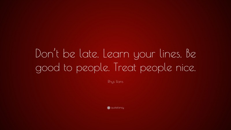 Rhys Ifans Quote: “Don’t be late. Learn your lines. Be good to people. Treat people nice.”