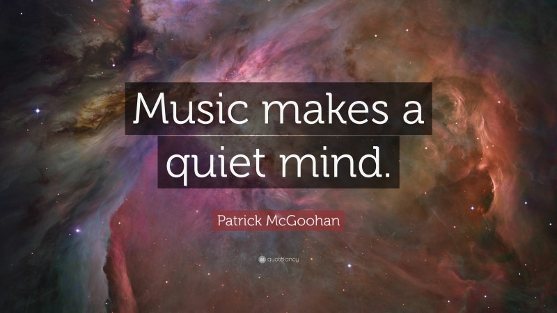 Patrick McGoohan Quote: “Music makes a quiet mind.”