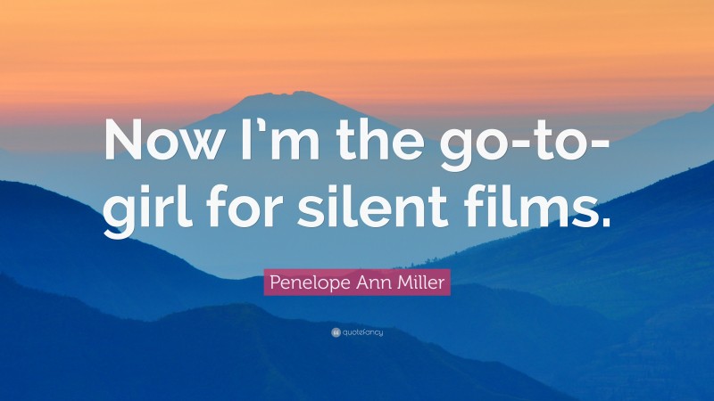 Penelope Ann Miller Quote: “Now I’m the go-to-girl for silent films.”