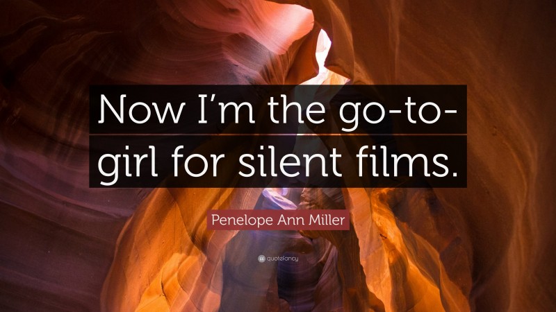 Penelope Ann Miller Quote: “Now I’m the go-to-girl for silent films.”
