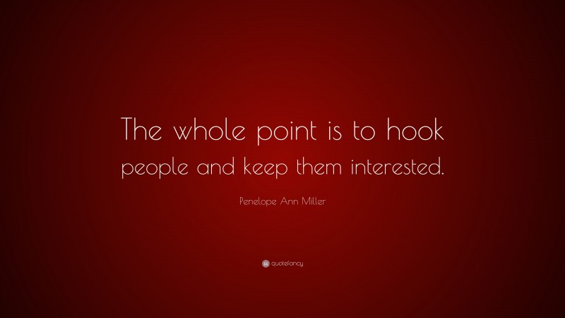 Penelope Ann Miller Quote: “The whole point is to hook people and keep them interested.”