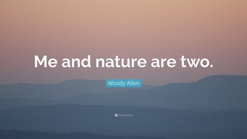 Woody Allen Quote: “Me and nature are two.”