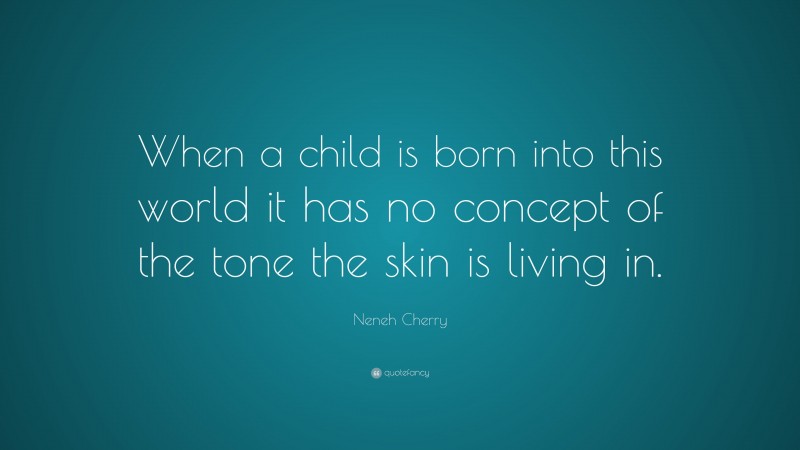 Neneh Cherry Quote: “When a child is born into this world it has no concept of the tone the skin is living in.”