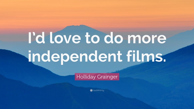Holliday Grainger Quote: “I’d love to do more independent films.”