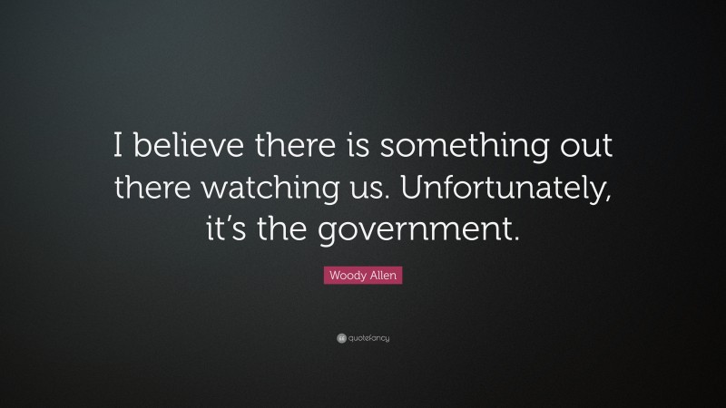Woody Allen Quote: “I believe there is something out there watching us. Unfortunately, it’s the government.”