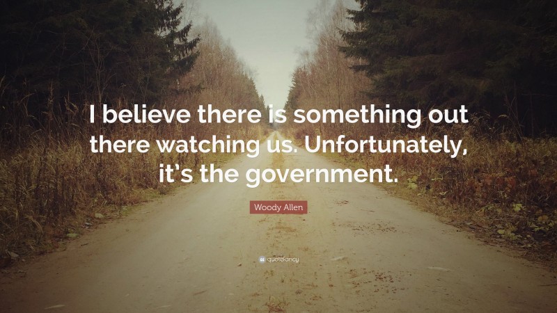 Woody Allen Quote: “I believe there is something out there watching us. Unfortunately, it’s the government.”