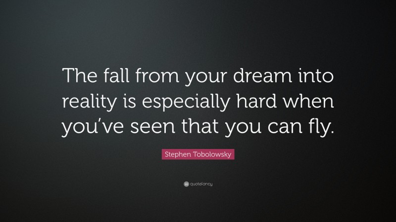 Stephen Tobolowsky Quote: “The fall from your dream into reality is especially hard when you’ve seen that you can fly.”