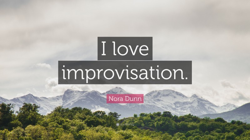 Nora Dunn Quote: “I love improvisation.”