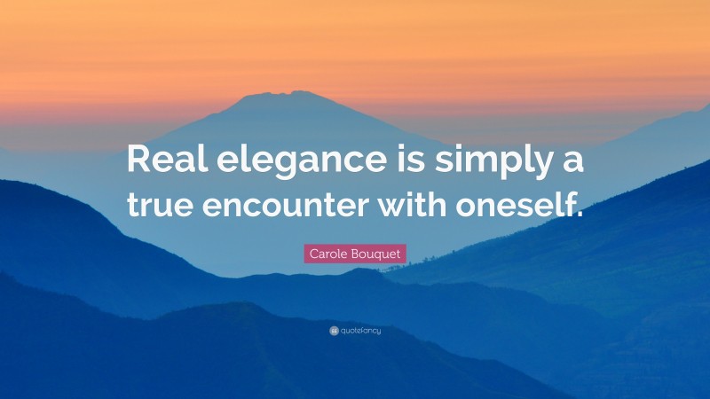 Carole Bouquet Quote: “Real elegance is simply a true encounter with oneself.”