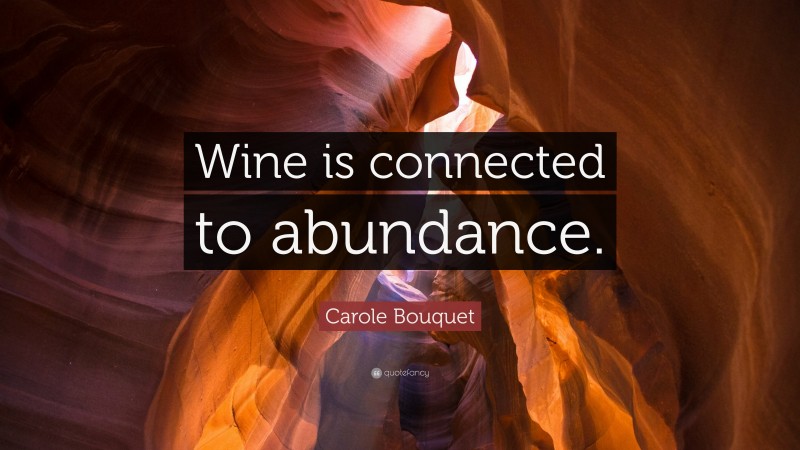 Carole Bouquet Quote: “Wine is connected to abundance.”
