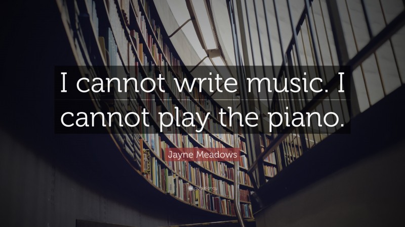 Jayne Meadows Quote: “I cannot write music. I cannot play the piano.”