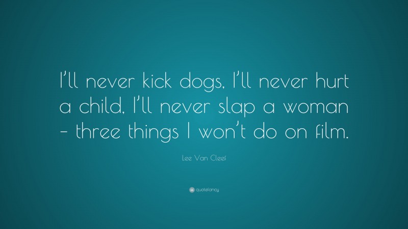 Lee Van Cleef Quote: “I’ll never kick dogs, I’ll never hurt a child, I’ll never slap a woman – three things I won’t do on film.”