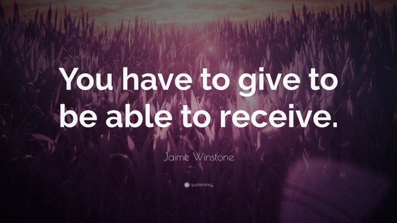 Jaime Winstone Quote: “You have to give to be able to receive.”