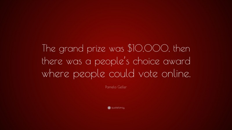 Pamela Geller Quote: “The grand prize was $10,000, then there was a people’s choice award where people could vote online.”