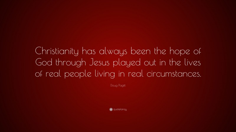 Doug Pagitt Quote: “Christianity has always been the hope of God through Jesus played out in the lives of real people living in real circumstances.”