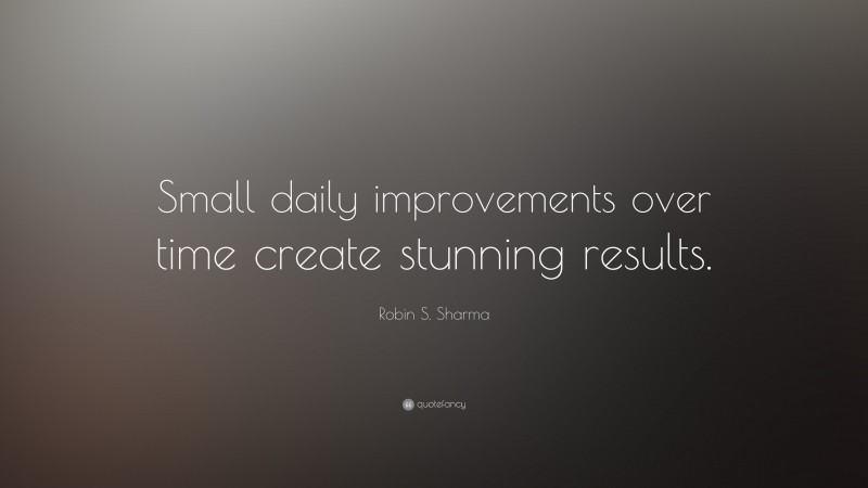 Robin S. Sharma Quote: “Small daily improvements over time create stunning results.”