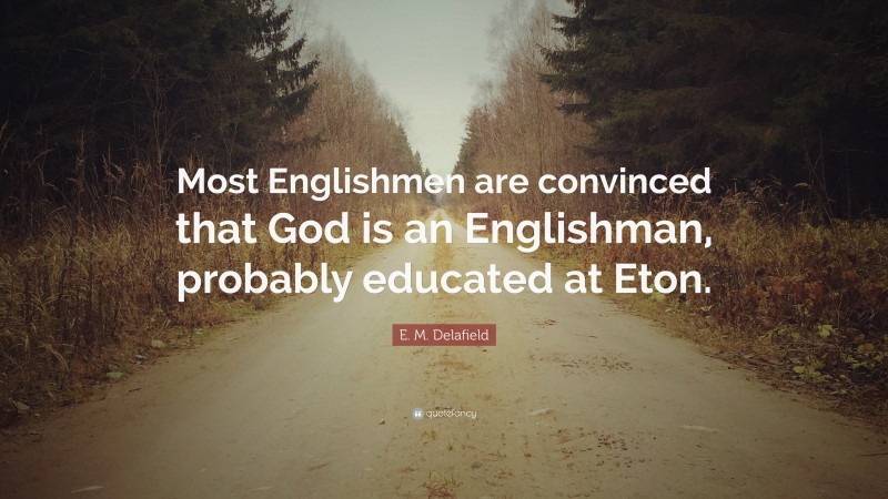 E. M. Delafield Quote: “Most Englishmen are convinced that God is an Englishman, probably educated at Eton.”