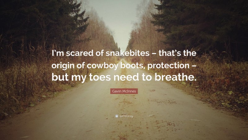 Gavin McInnes Quote: “I’m scared of snakebites – that’s the origin of cowboy boots, protection – but my toes need to breathe.”