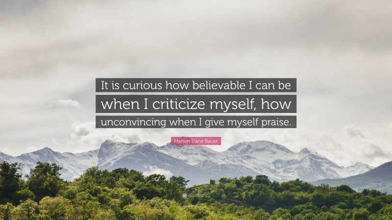 Marion Dane Bauer Quote: “It is curious how believable I can be when I criticize myself, how unconvincing when I give myself praise.”