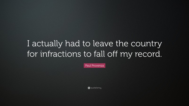 Paul Provenza Quote: “I actually had to leave the country for infractions to fall off my record.”