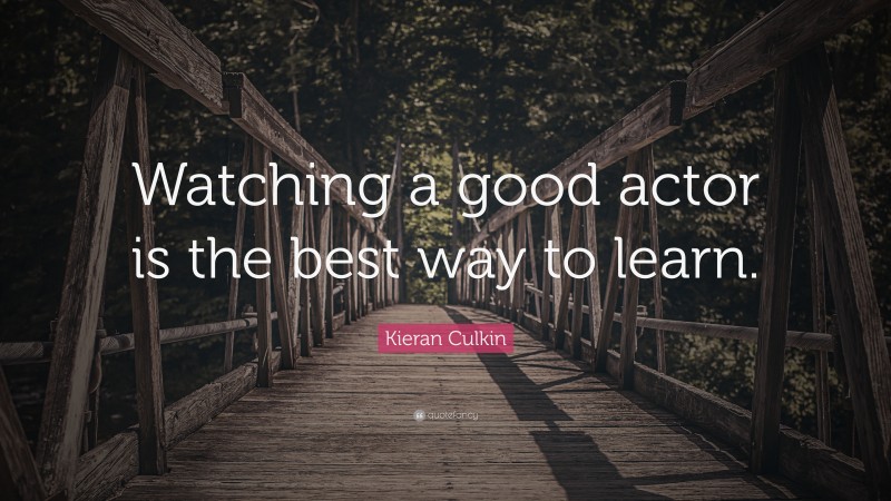 Kieran Culkin Quote: “Watching a good actor is the best way to learn.”