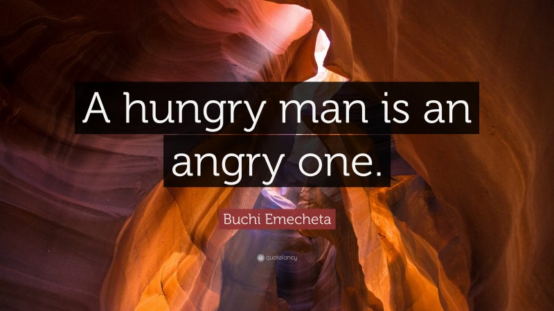 Buchi Emecheta Quote: “A hungry man is an angry one.”